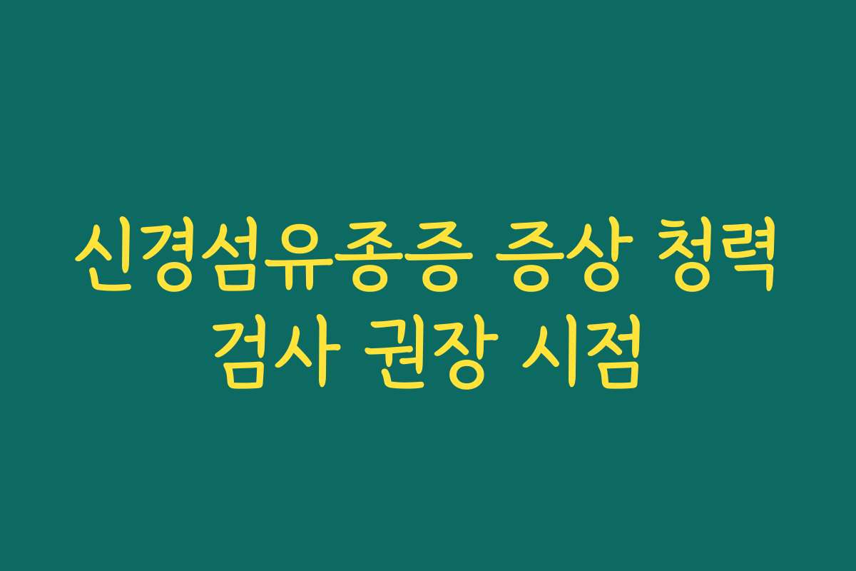 신경섬유종증 증상 청력검사 권장 시점
