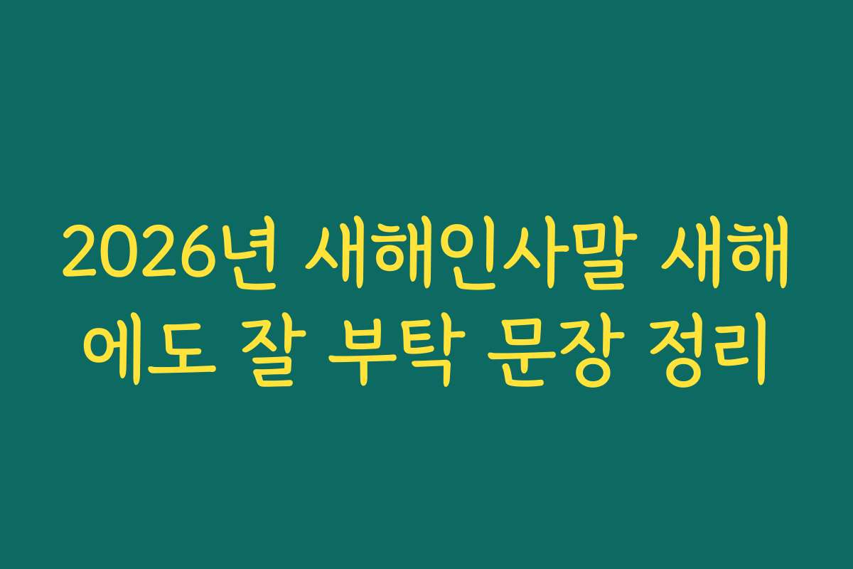 2026년 새해인사말 새해에도 잘 부탁 문장 정리