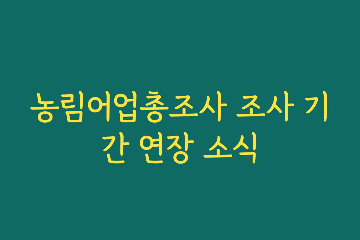 농림어업총조사 조사 기간 연장 소식