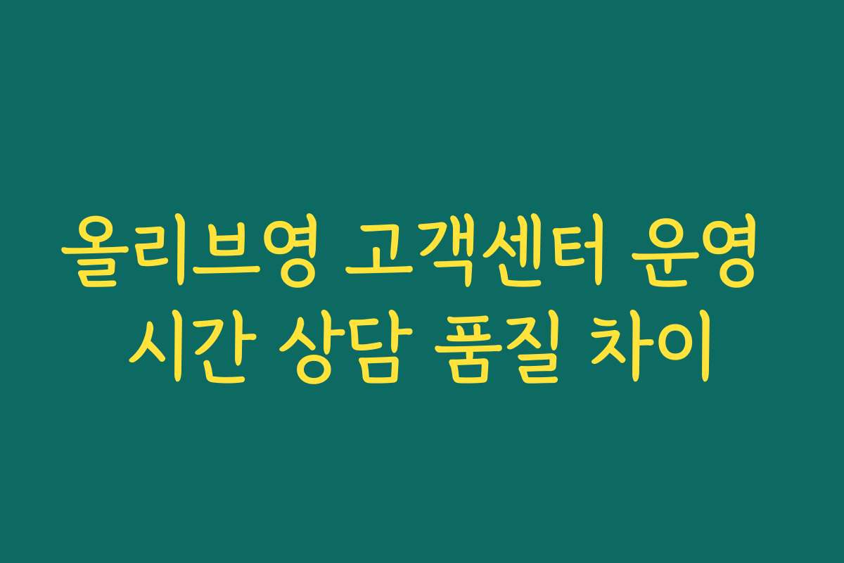 올리브영 고객센터 운영 시간 상담 품질 차이