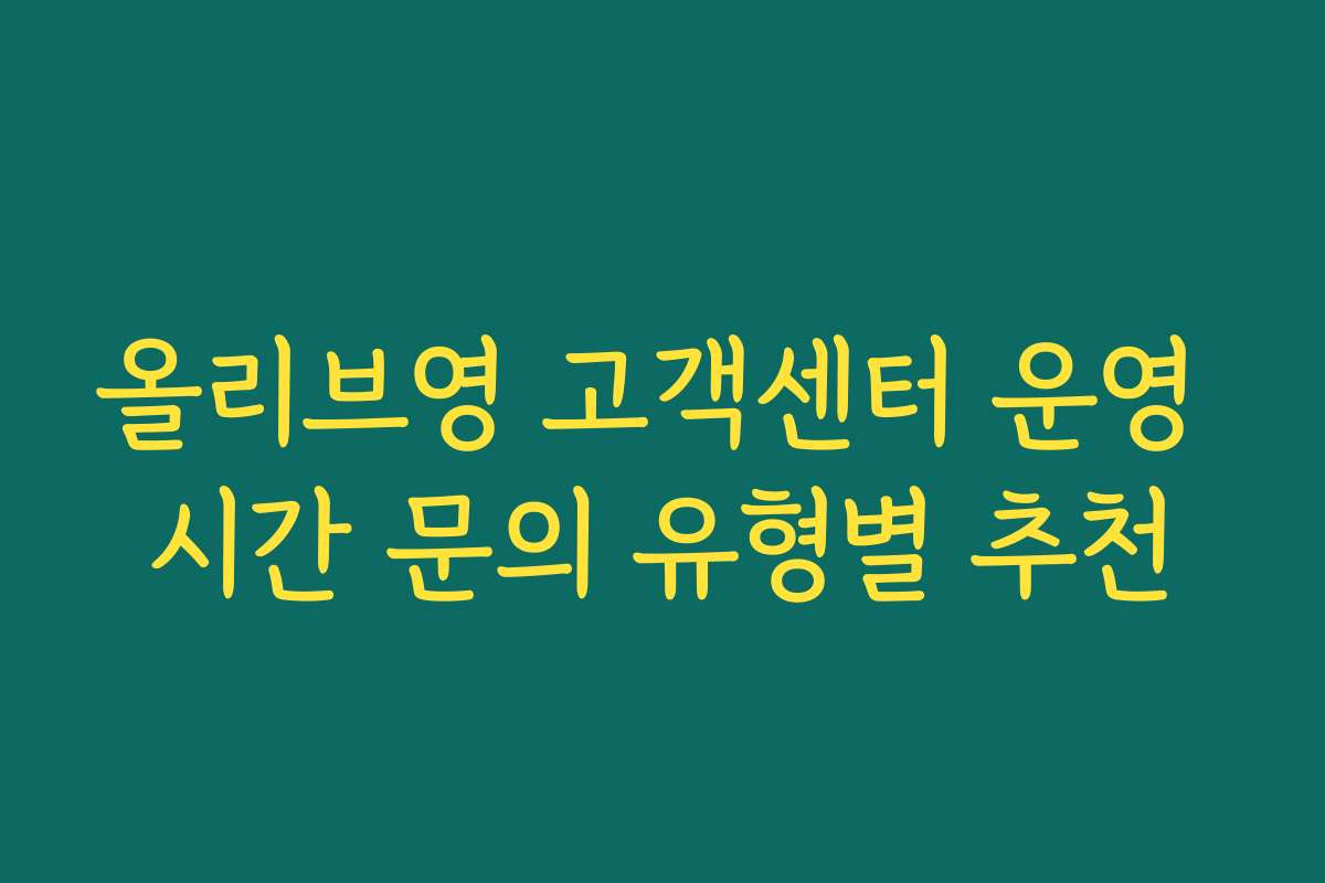 올리브영 고객센터 운영 시간 문의 유형별 추천
