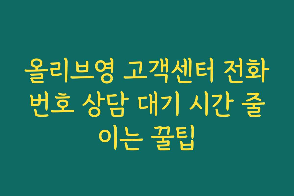 올리브영 고객센터 전화번호 상담 대기 시간 줄이는 꿀팁