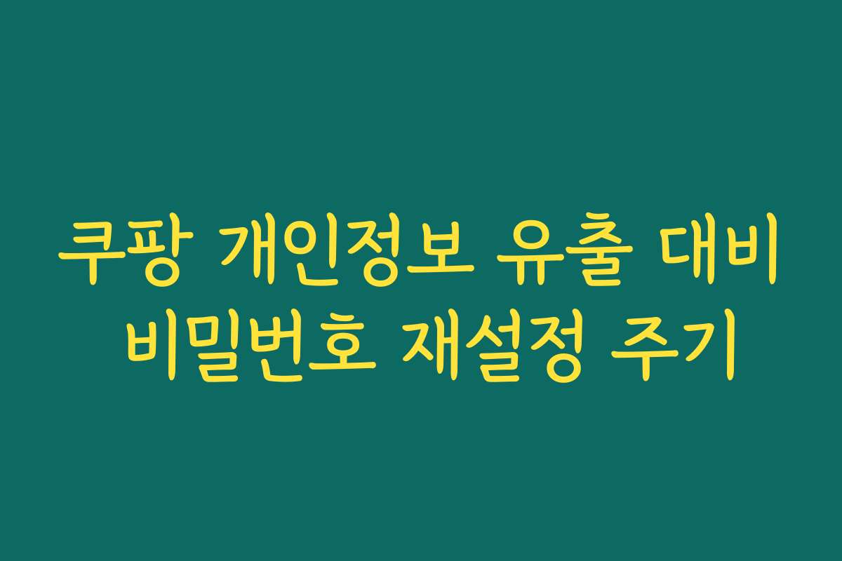 쿠팡 개인정보 유출 대비 비밀번호 재설정 주기