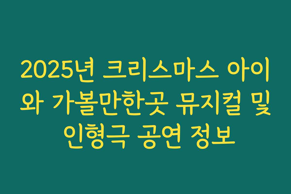 2025년 크리스마스 아이와 가볼만한곳 뮤지컬 및 인형극 공연 정보