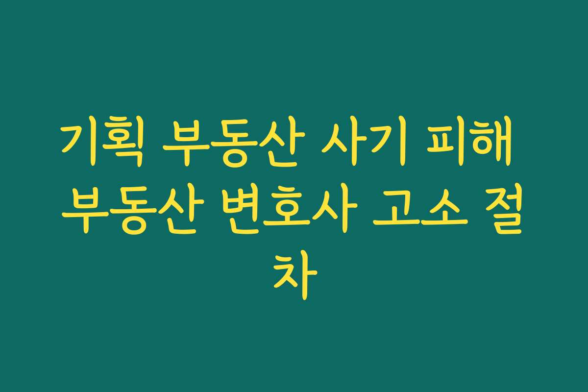 기획 부동산 사기 피해 부동산 변호사 고소 절차