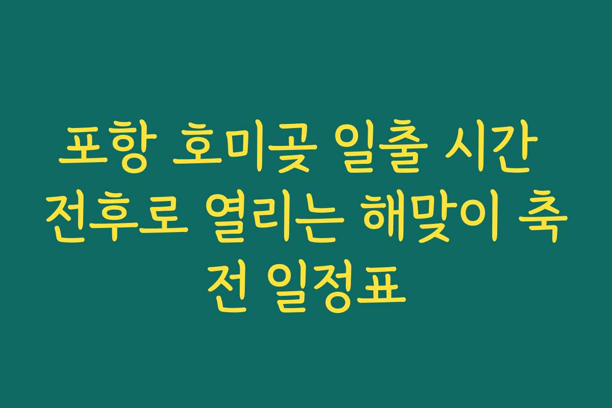 포항 호미곶 일출 시간 전후로 열리는 해맞이 축전 일정표