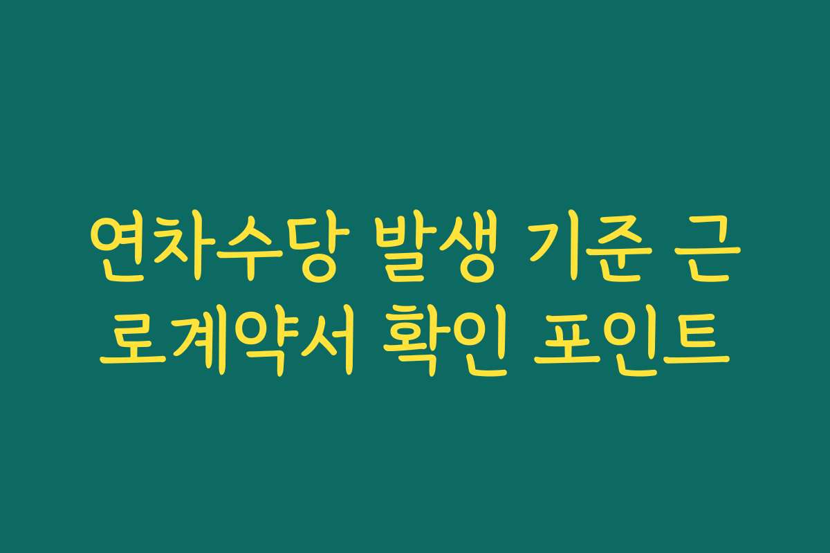 연차수당 발생 기준 근로계약서 확인 포인트