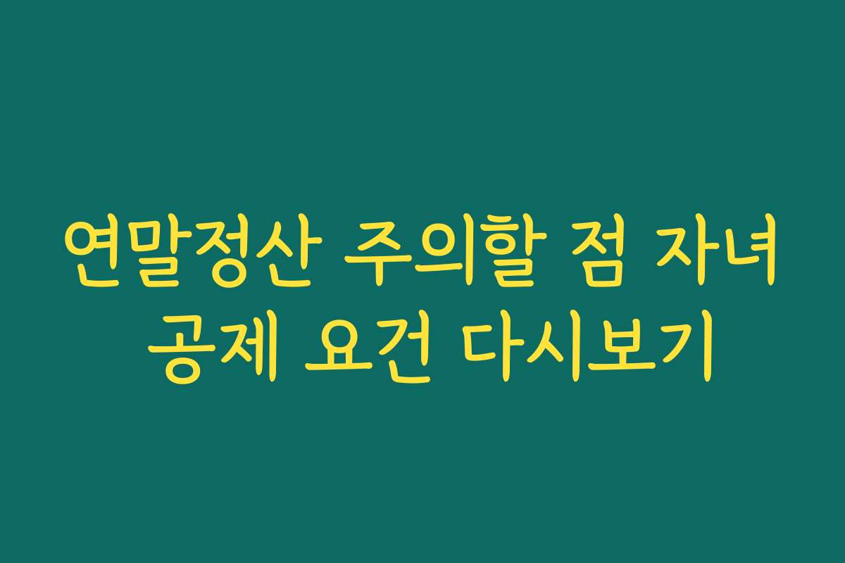 연말정산 주의할 점 자녀 공제 요건 다시보기