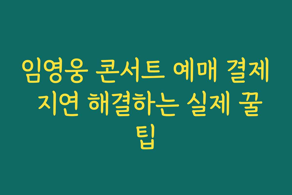 임영웅 콘서트 예매 결제 지연 해결하는 실제 꿀팁