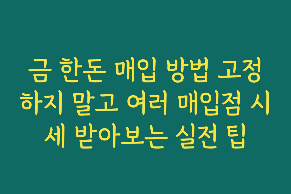 금 한돈 매입 방법 고정하지 말고 여러 매입점 시세 받아보는 실전 팁