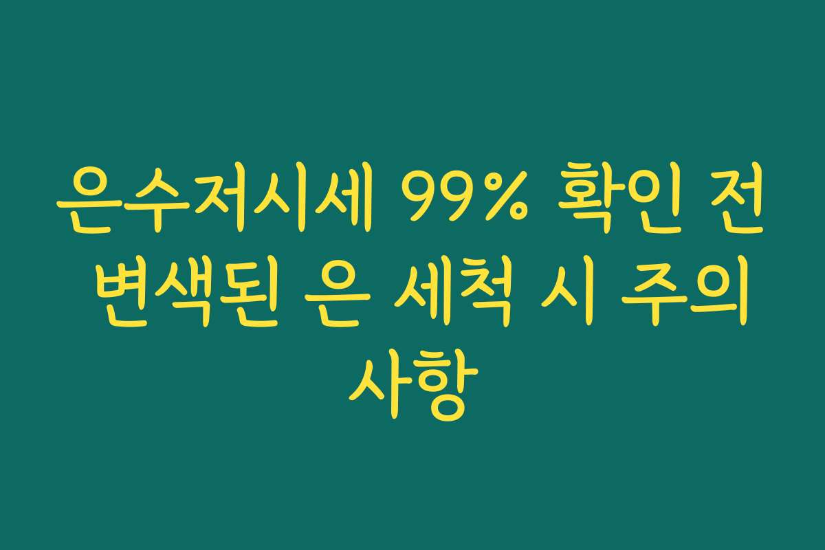 은수저시세 99% 확인 전 변색된 은 세척 시 주의사항