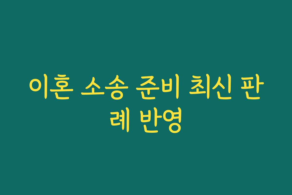 이혼 소송 준비 최신 판례 반영