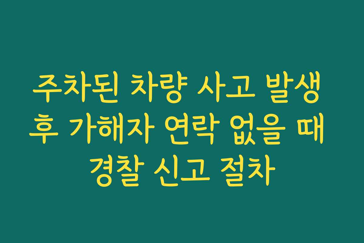 주차된 차량 사고 발생 후 가해자 연락 없을 때 경찰 신고 절차
