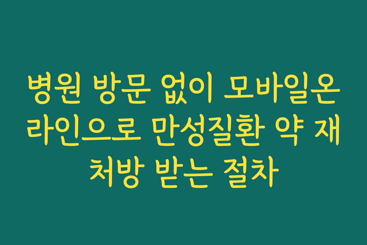 병원 방문 없이 모바일온라인으로 만성질환 약 재처방 받는 절차