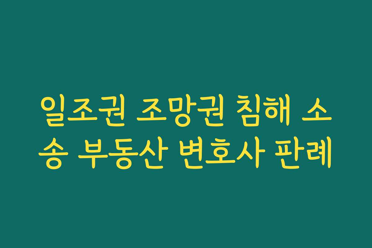 일조권 조망권 침해 소송 부동산 변호사 판례