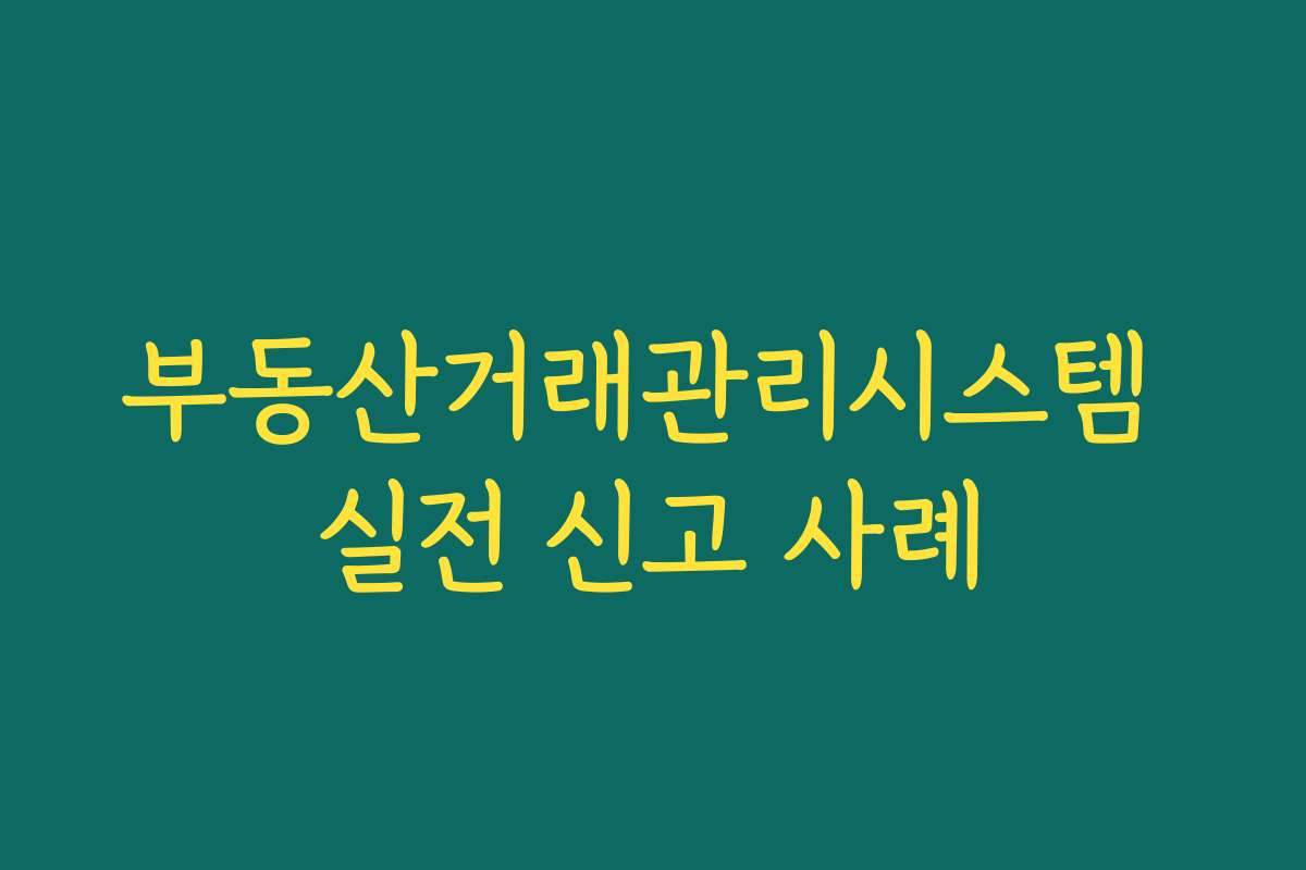 부동산거래관리시스템 실전 신고 사례