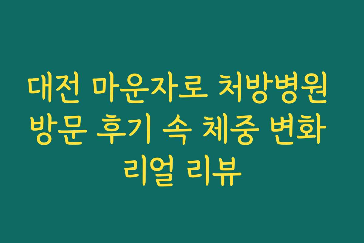 대전 마운자로 처방병원 방문 후기 속 체중 변화 리얼 리뷰