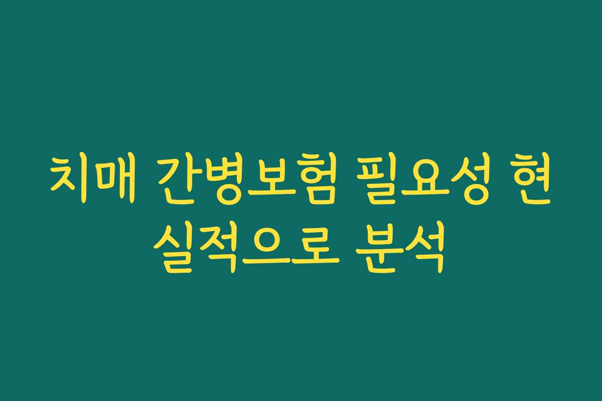 치매 간병보험 필요성 현실적으로 분석