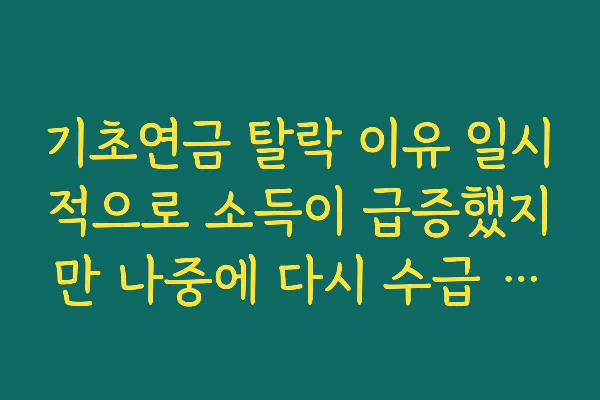기초연금 탈락 이유 일시적으로 소득이 급증했지만 나중에 다시 수급 가능한 경우