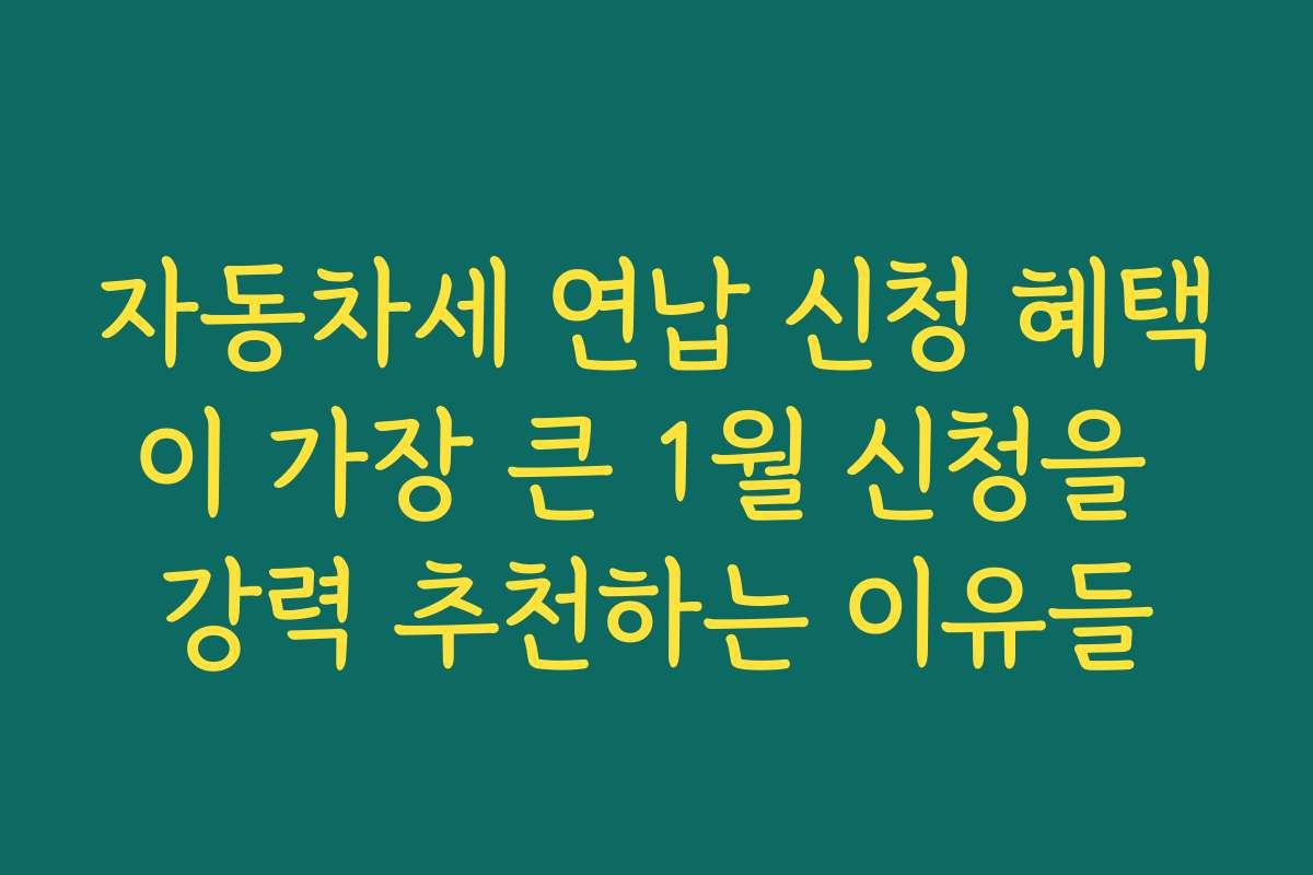 자동차세 연납 신청 혜택이 가장 큰 1월 신청을 강력 추천하는 이유들