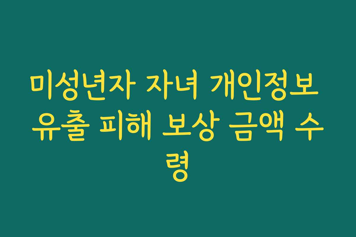 미성년자 자녀 개인정보 유출 피해 보상 금액 수령