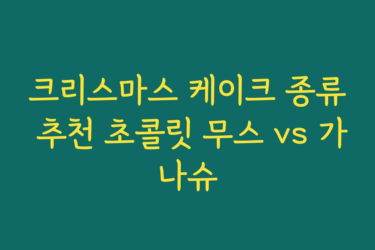 크리스마스 케이크 종류 추천 초콜릿 무스 vs 가나슈
