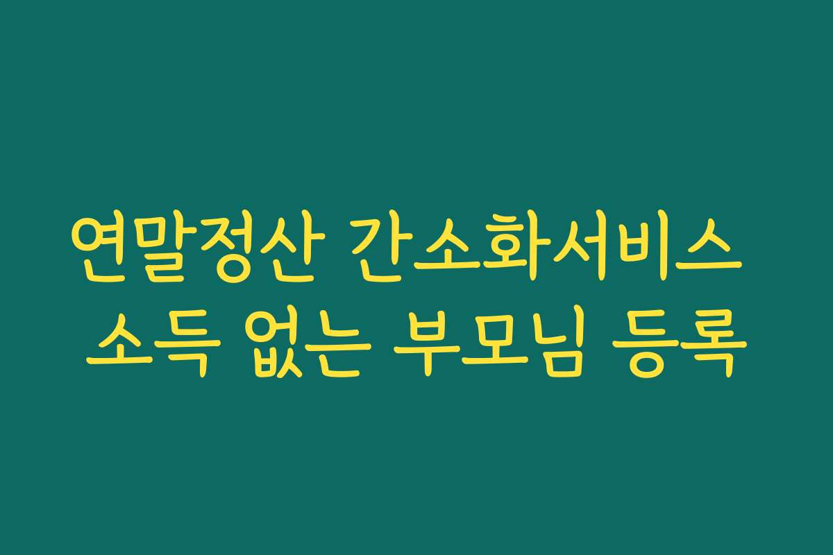 연말정산 간소화서비스 소득 없는 부모님 등록