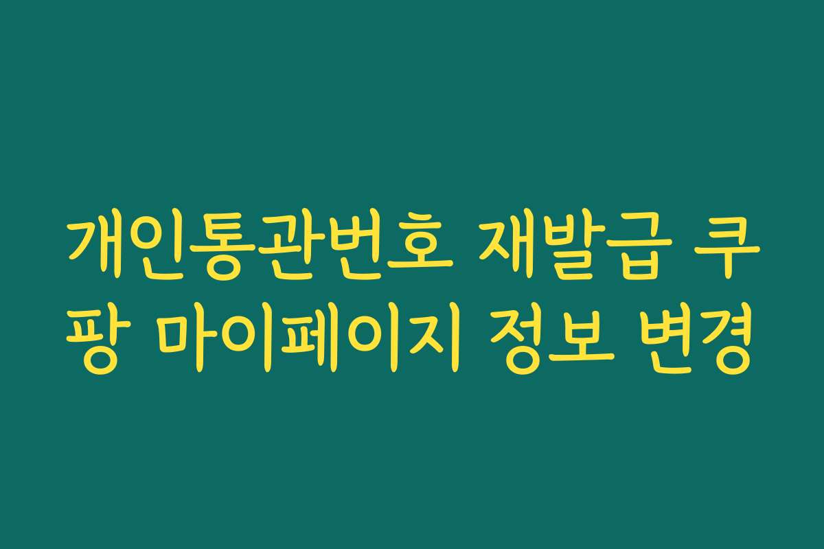 개인통관번호 재발급 쿠팡 마이페이지 정보 변경