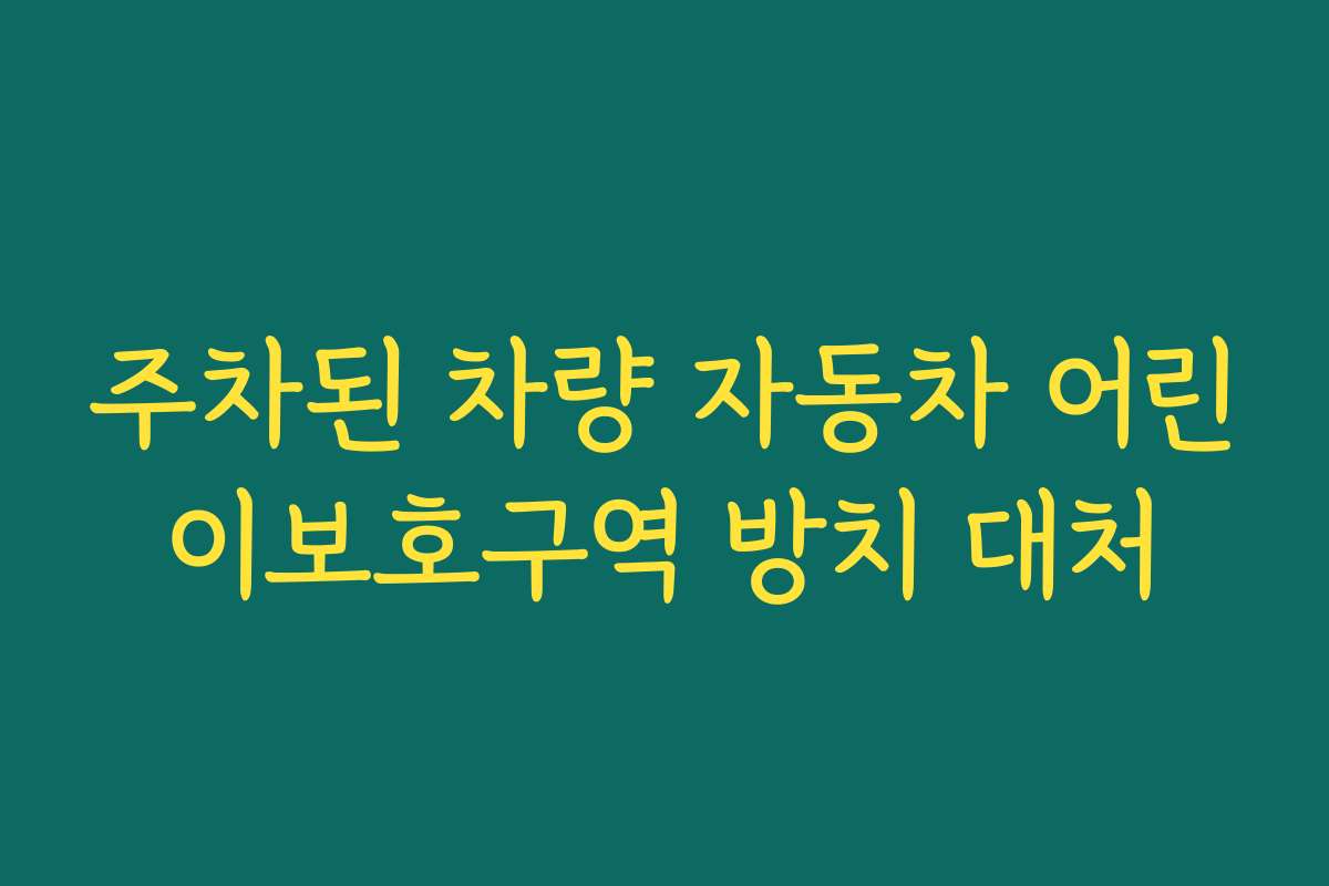주차된 차량 자동차 어린이보호구역 방치 대처