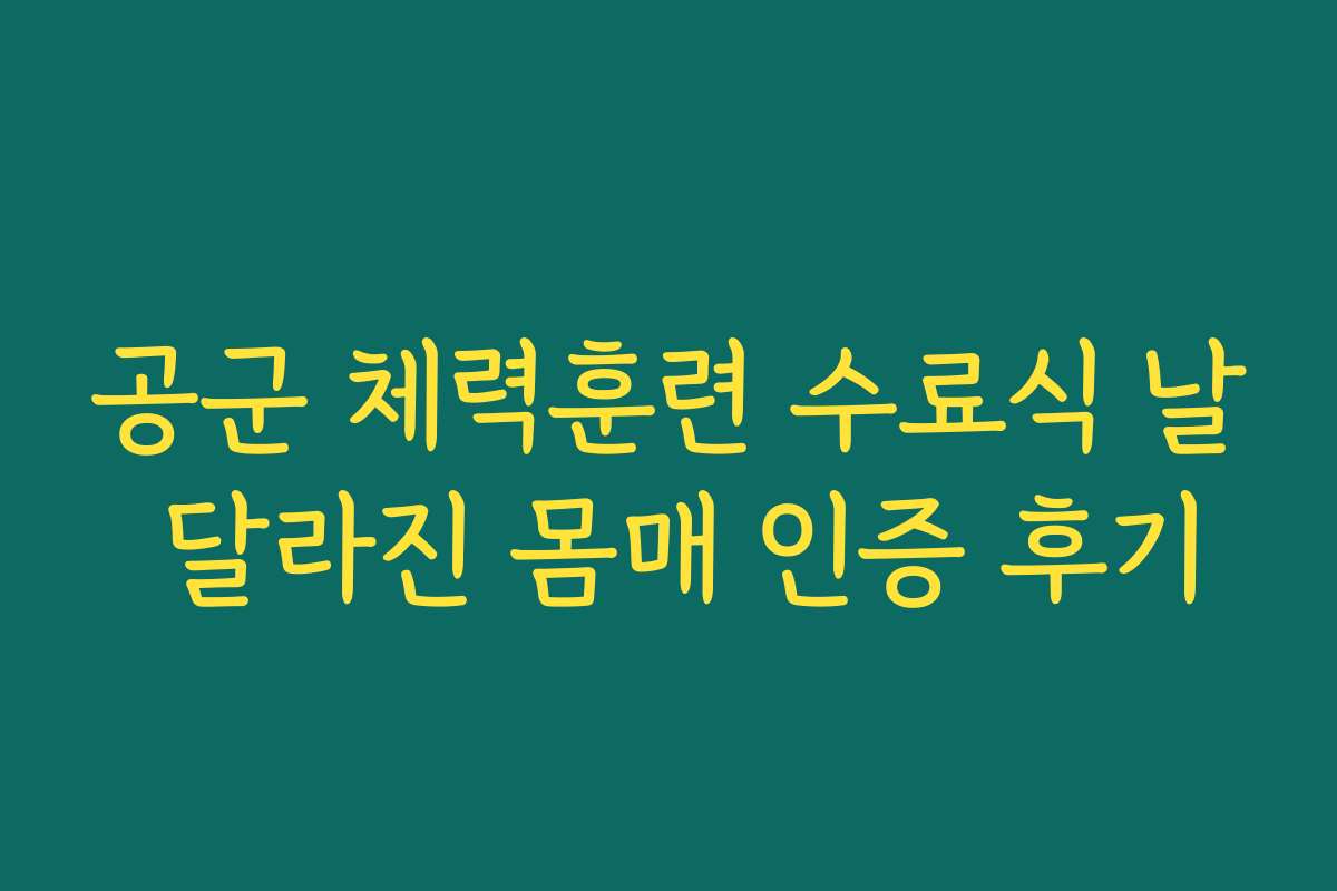 공군 체력훈련 수료식 날 달라진 몸매 인증 후기