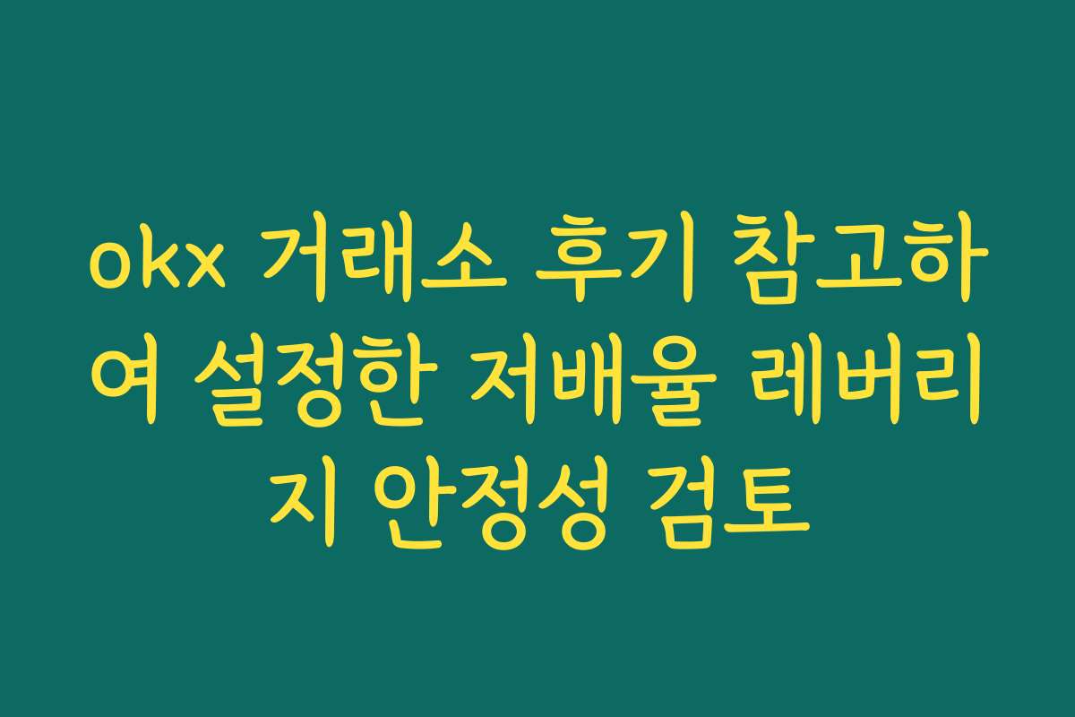 okx 거래소 후기 참고하여 설정한 저배율 레버리지 안정성 검토