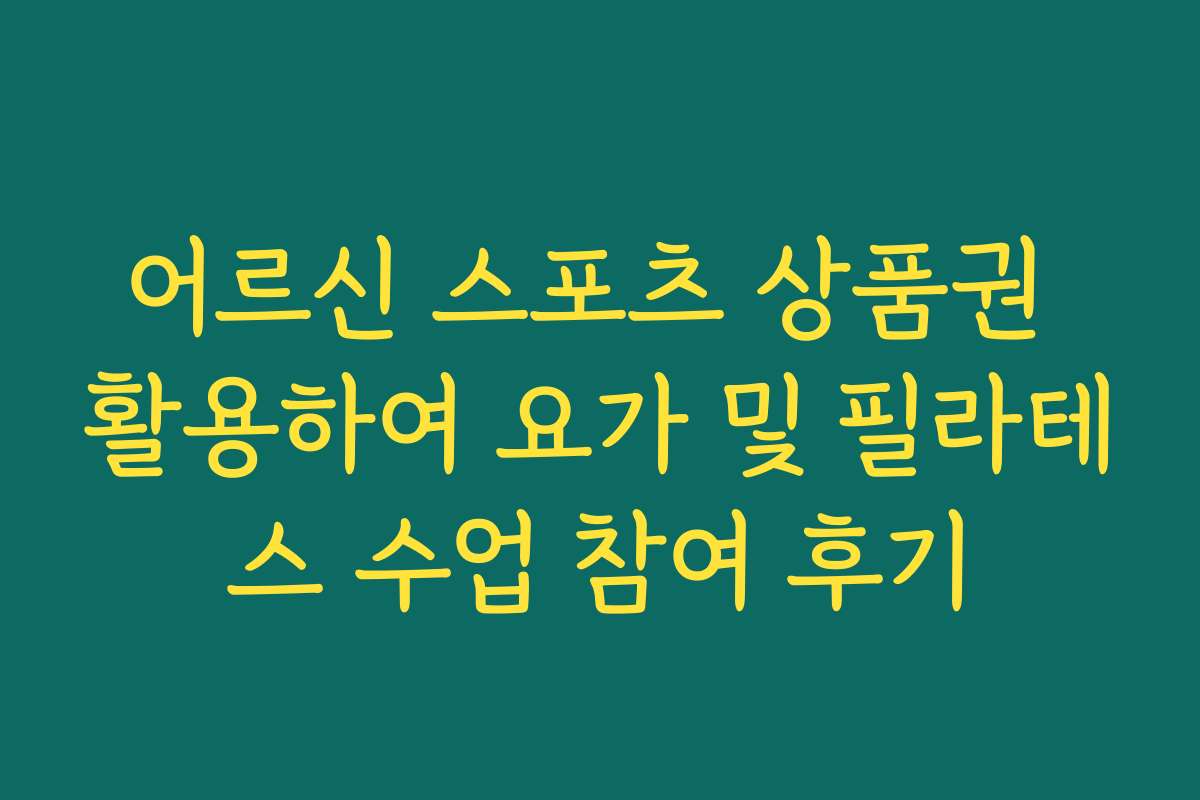 어르신 스포츠 상품권 활용하여 요가 및 필라테스 수업 참여 후기