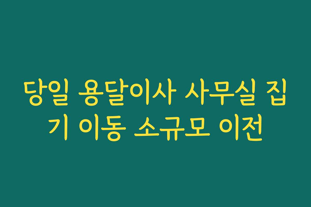 당일 용달이사 사무실 집기 이동 소규모 이전