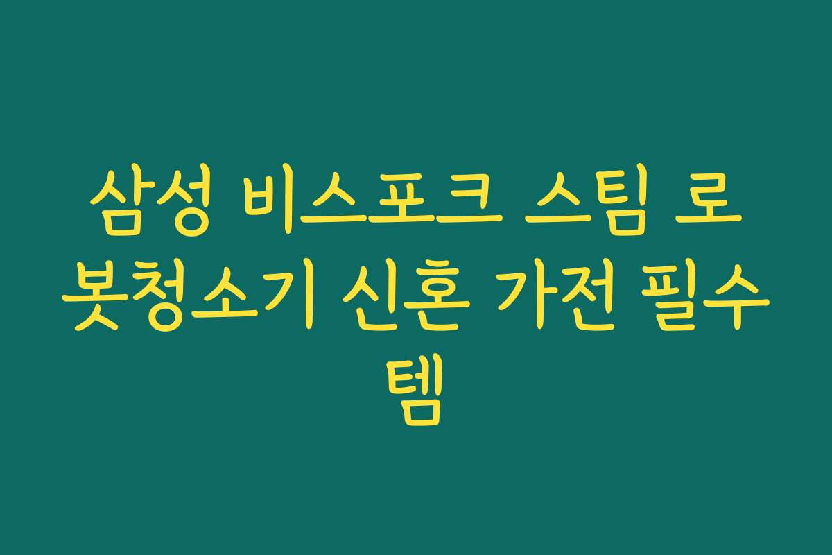 삼성 비스포크 스팀 로봇청소기 신혼 가전 필수템