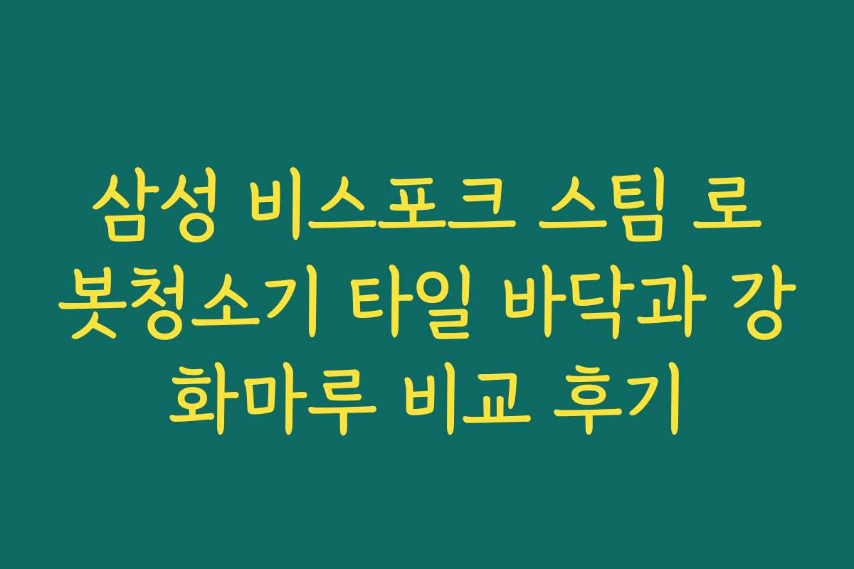 삼성 비스포크 스팀 로봇청소기 타일 바닥과 강화마루 비교 후기
