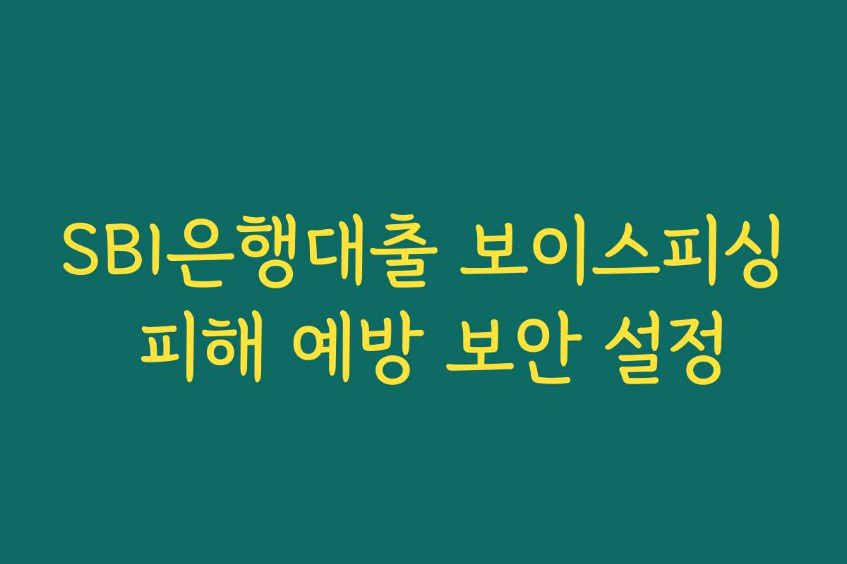 SBI은행대출 보이스피싱 피해 예방 보안 설정