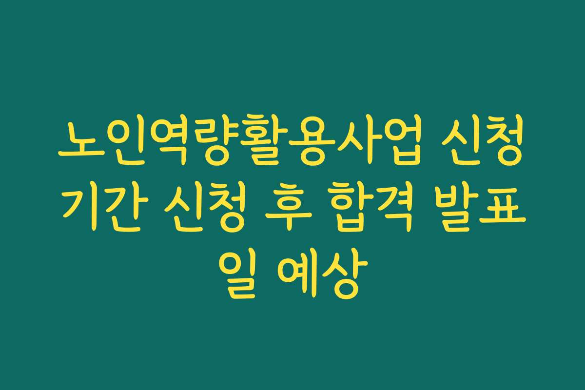 노인역량활용사업 신청기간 신청 후 합격 발표일 예상