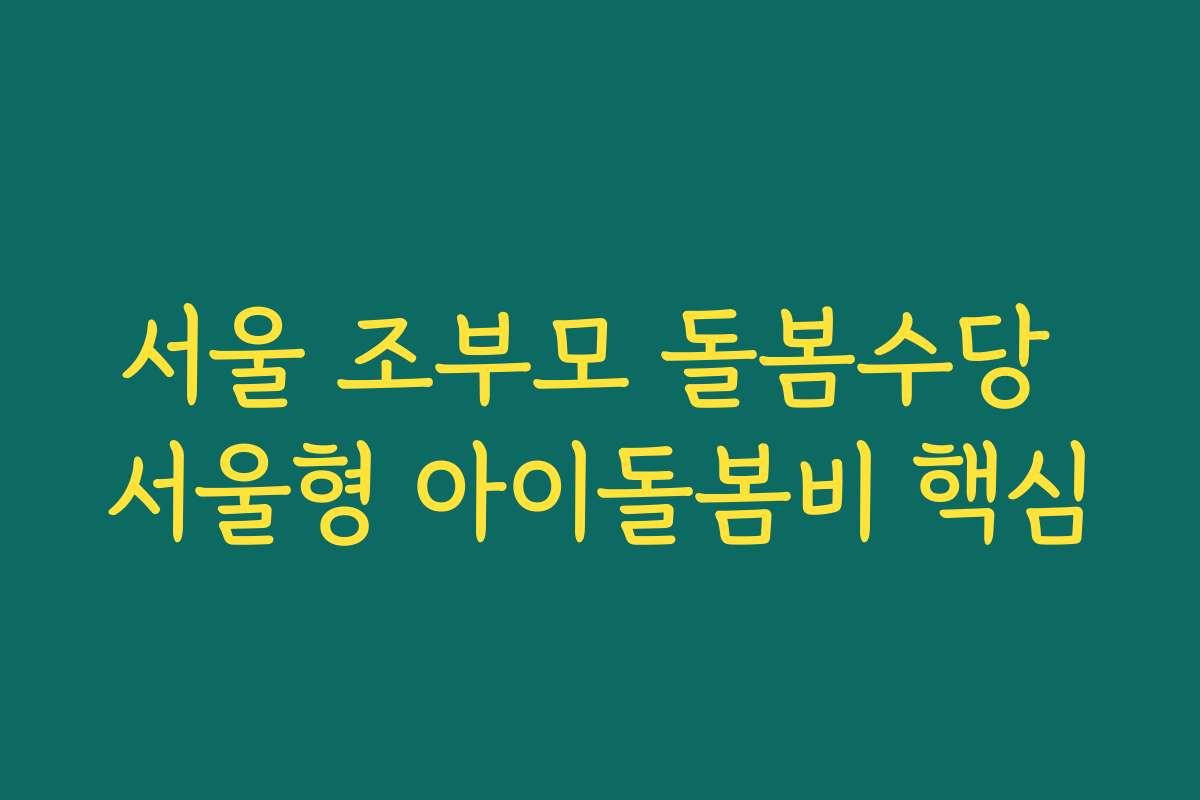 서울 조부모 돌봄수당 서울형 아이돌봄비 핵심