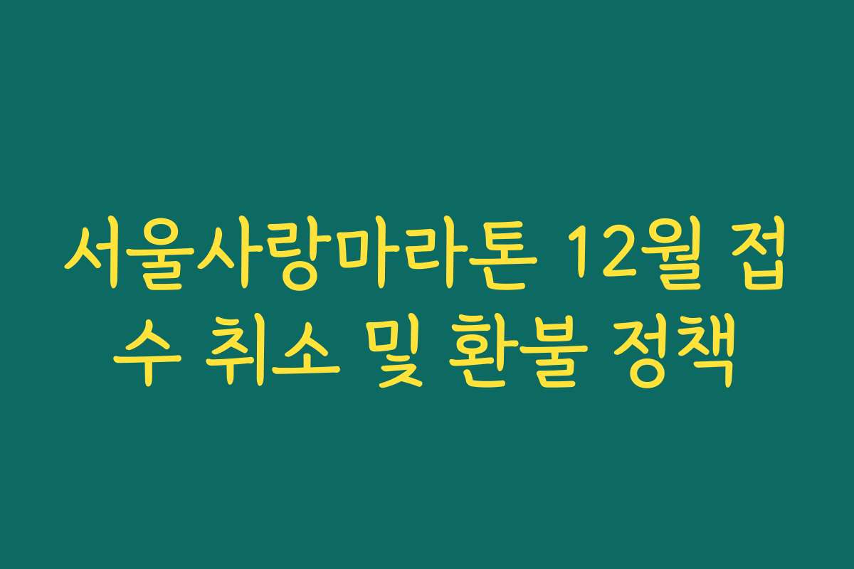 서울사랑마라톤 12월 접수 취소 및 환불 정책
