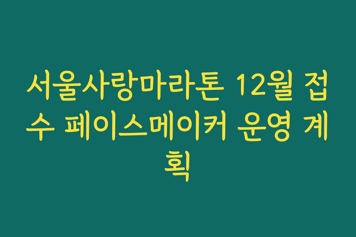 서울사랑마라톤 12월 접수 페이스메이커 운영 계획