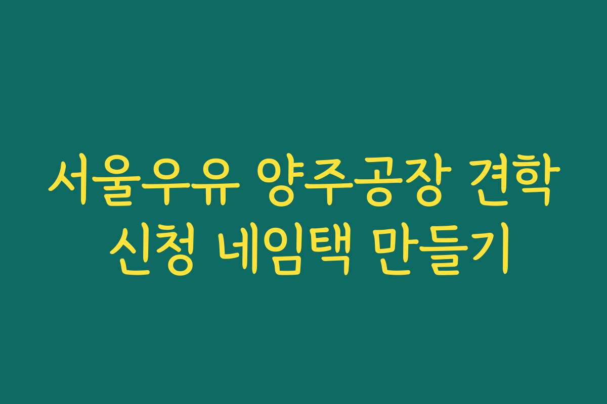 서울우유 양주공장 견학 신청 네임택 만들기