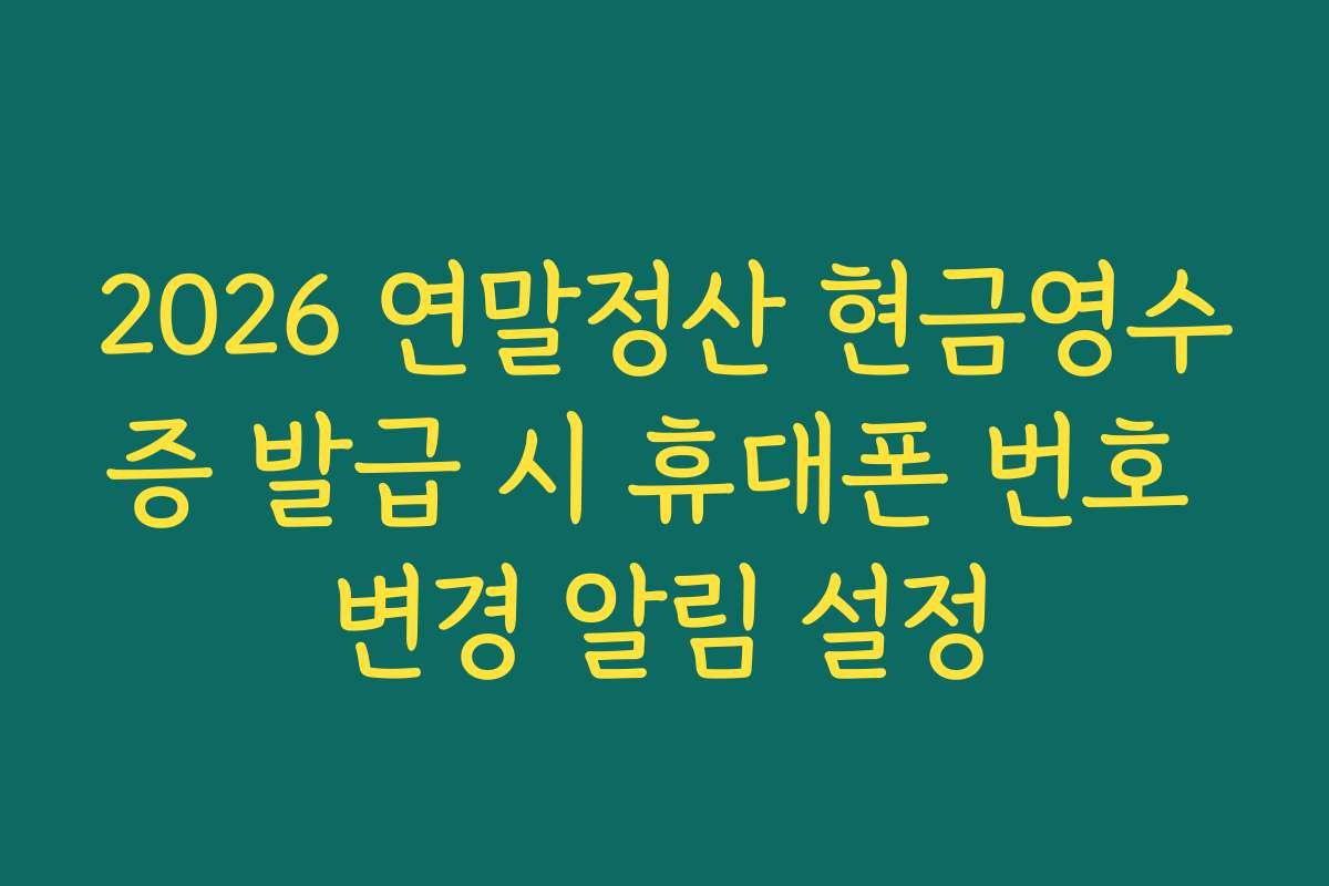 2026 연말정산 현금영수증 발급 시 휴대폰 번호 변경 알림 설정