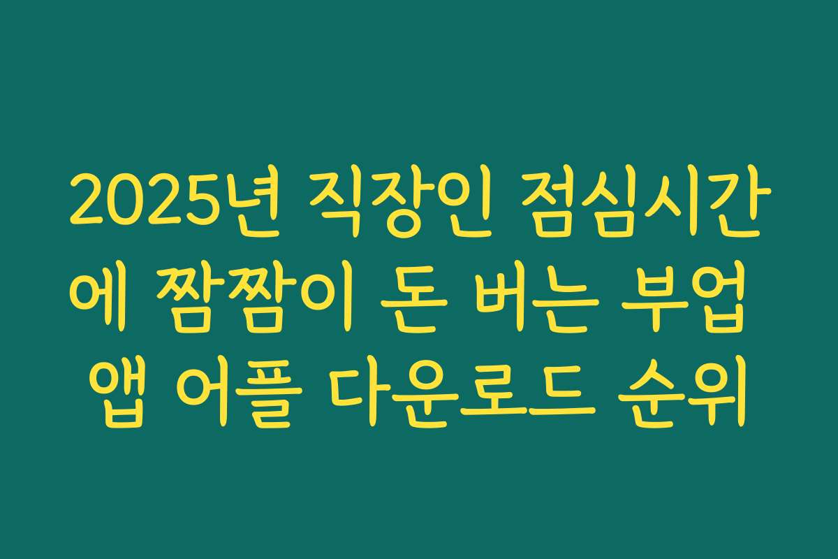 2025년 직장인 점심시간에 짬짬이 돈 버는 부업 앱 어플 다운로드 순위