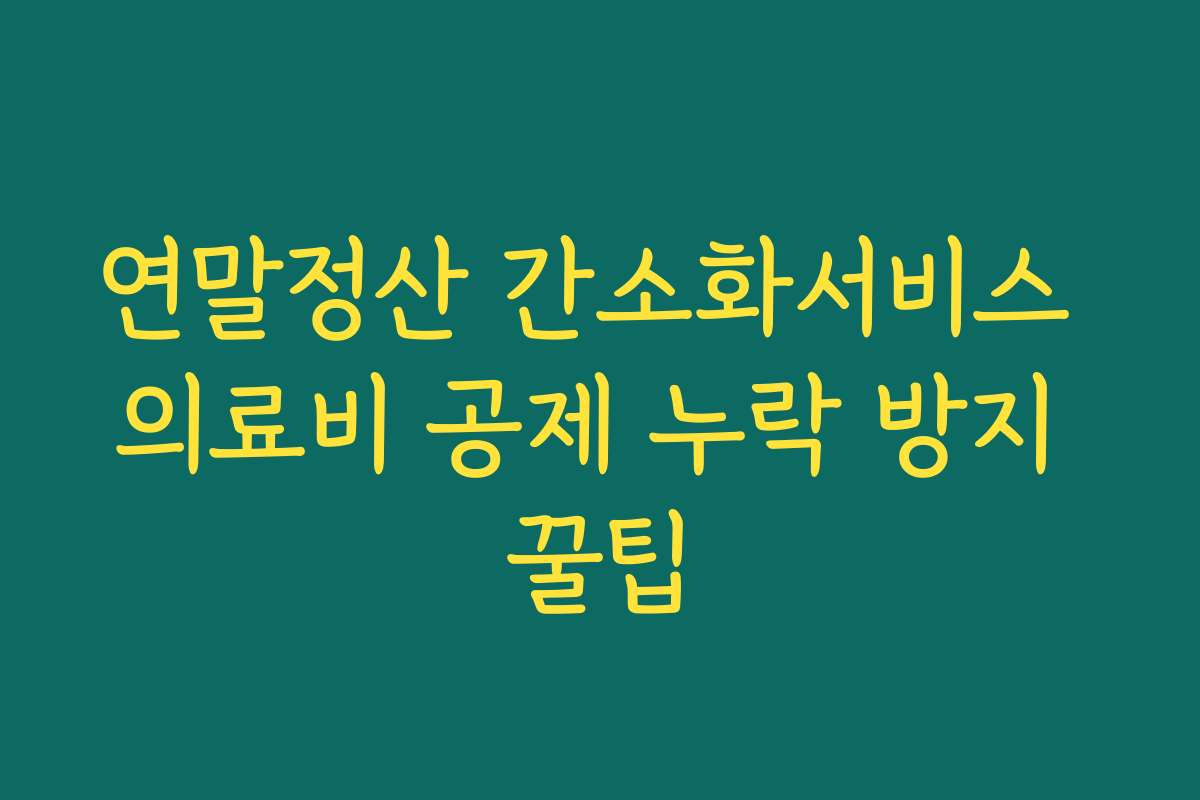 연말정산 간소화서비스 의료비 공제 누락 방지 꿀팁