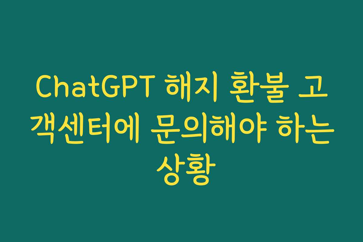 ChatGPT 해지 환불 고객센터에 문의해야 하는 상황