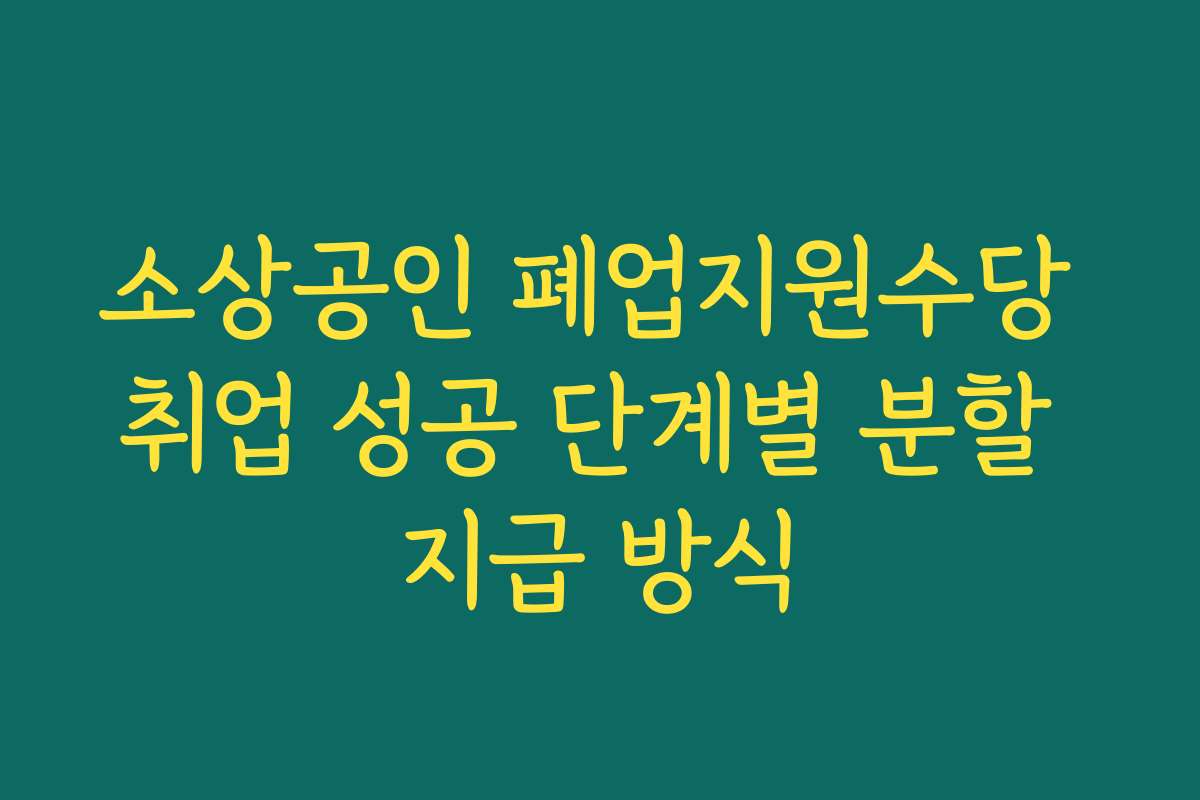 소상공인 폐업지원수당 취업 성공 단계별 분할 지급 방식
