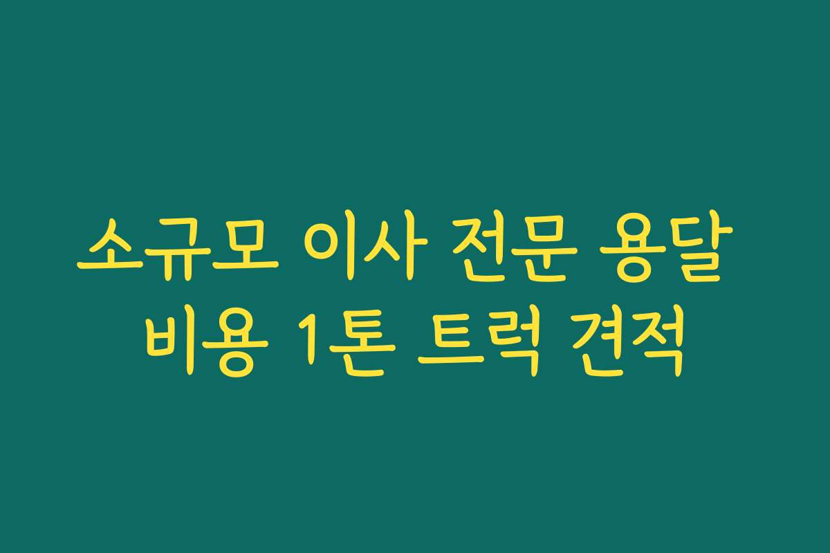 소규모 이사 전문 용달 비용 1톤 트럭 견적