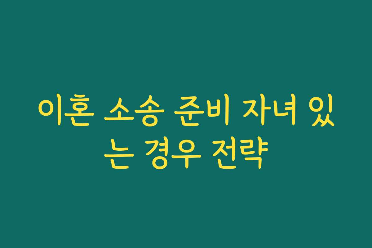 이혼 소송 준비 자녀 있는 경우 전략