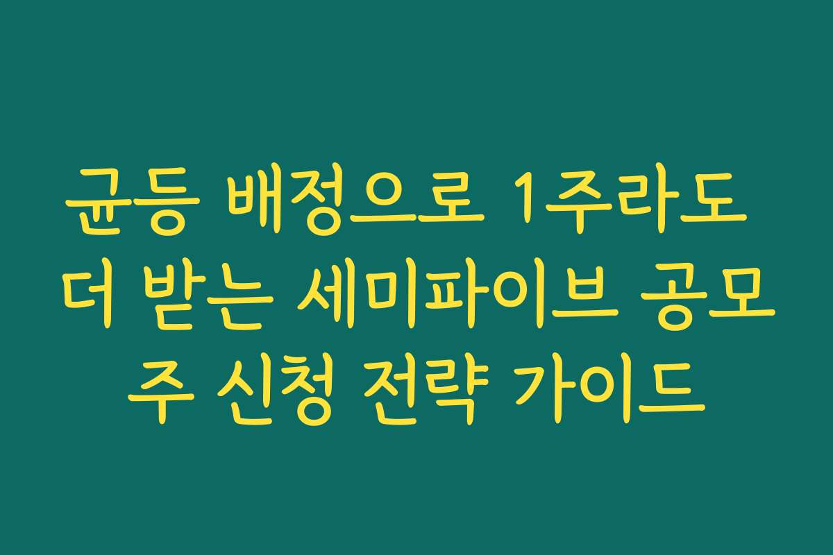 균등 배정으로 1주라도 더 받는 세미파이브 공모주 신청 전략 가이드