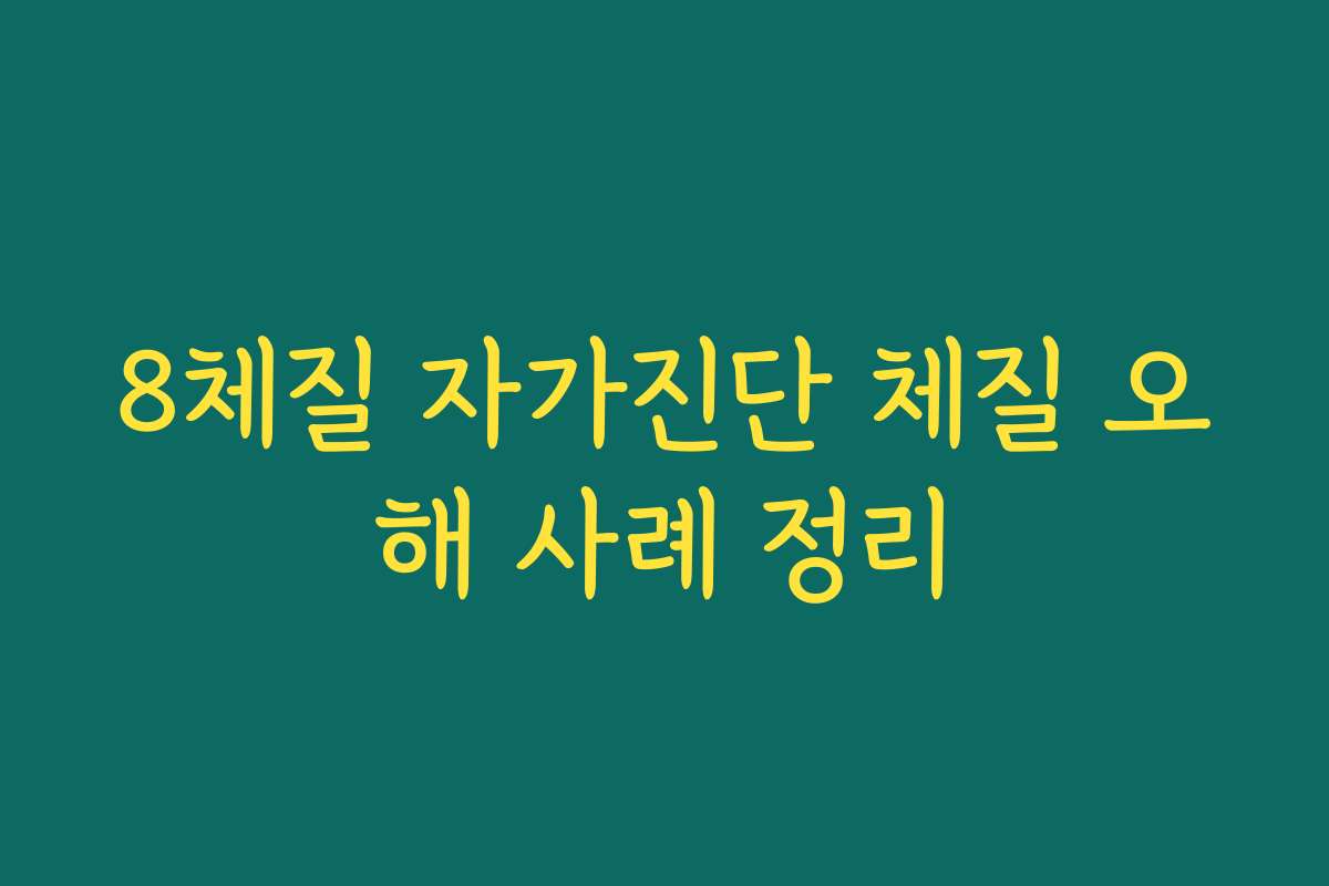 8체질 자가진단 체질 오해 사례 정리